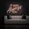 IT WAS ALWAYS YOU Neon Sign - Custom Canvas Now